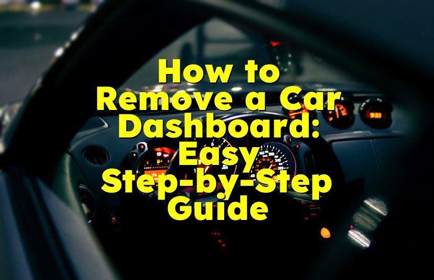 How to Remove a Car Dashboard: Easy Step-by-Step Guide