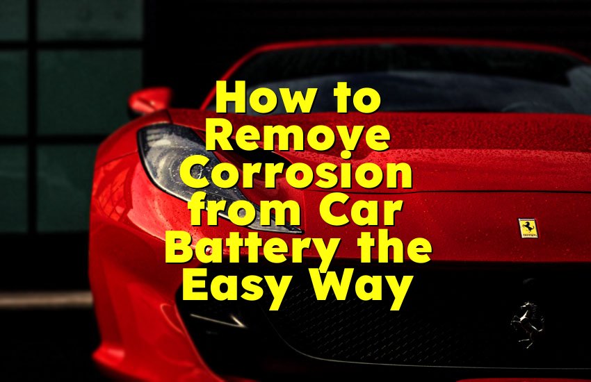 How to Remove Corrosion from Car Battery the Easy Way