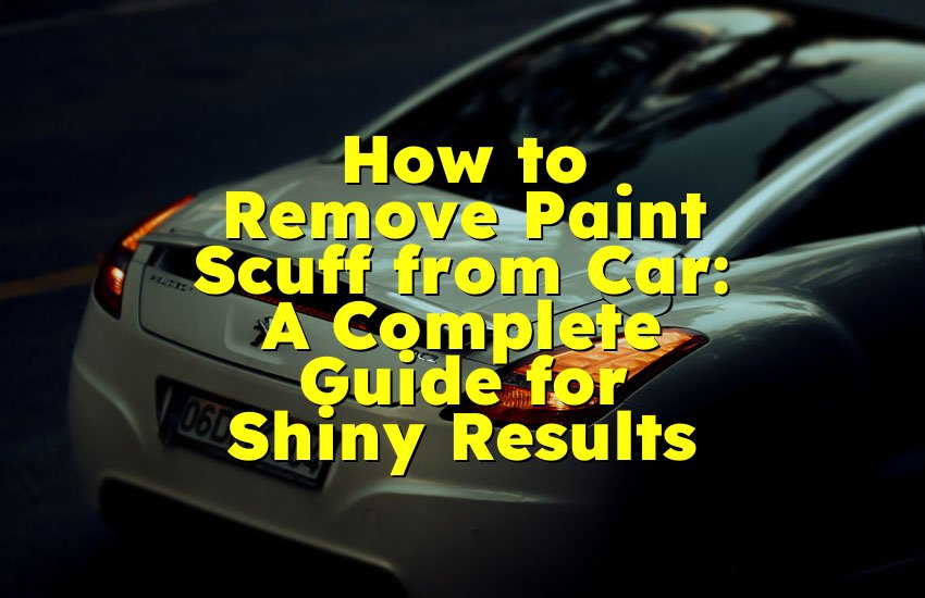 How to Remove Paint Scuff from Car: A Complete Guide for Shiny Results