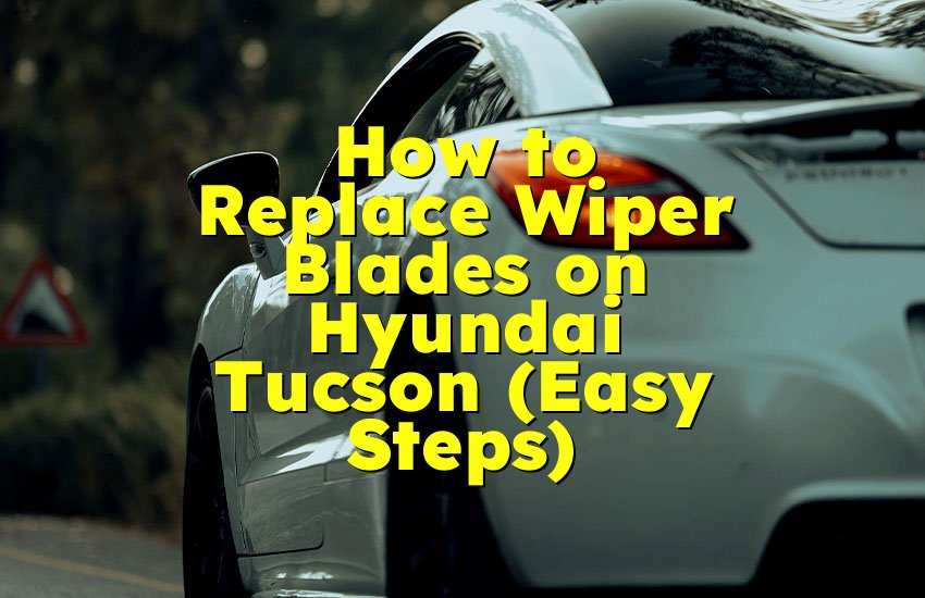 How to Replace Wiper Blades on Hyundai Tucson (Easy Steps)