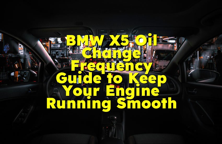 BMW X5 Oil Change Frequency Guide to Keep Your Engine Running Smooth