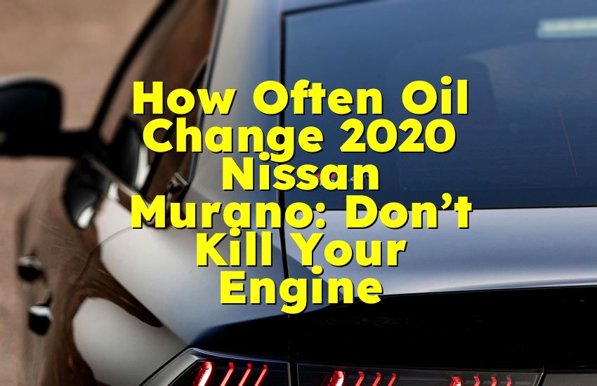 How Often Oil Change 2020 Nissan Murano: Don’t Kill Your Engine