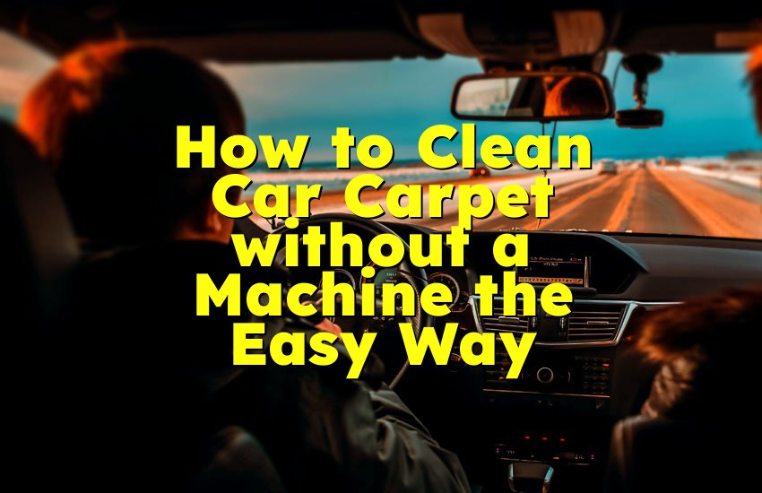 How to Clean Car Carpet without a Machine the Easy Way