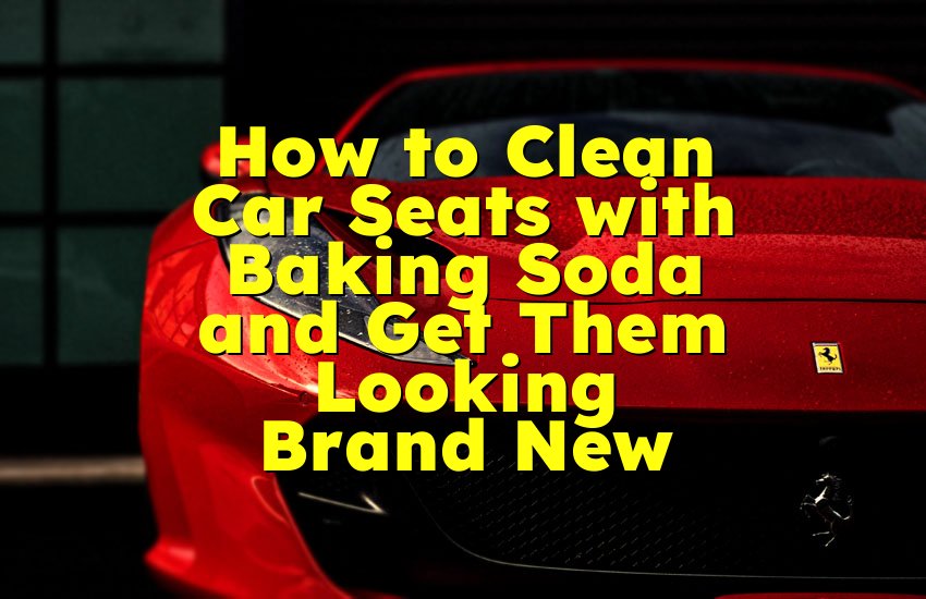 How to Clean Car Seats with Baking Soda and Get Them Looking Brand New