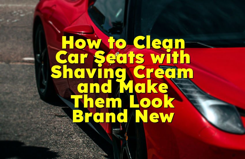 How to Clean Car Seats with Shaving Cream and Make Them Look Brand New