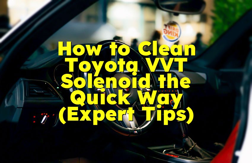 How to Clean Toyota VVT Solenoid the Quick Way (Expert Tips)