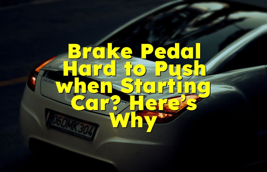 Brake Pedal Hard to Push when Starting Car? Here’s Why