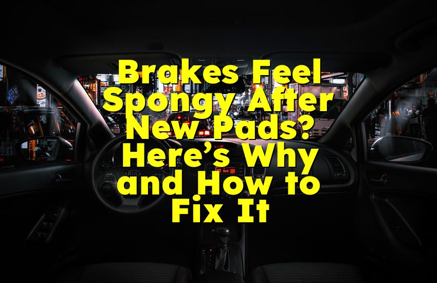 Brakes Feel Spongy After New Pads? Here’s Why and How to Fix It