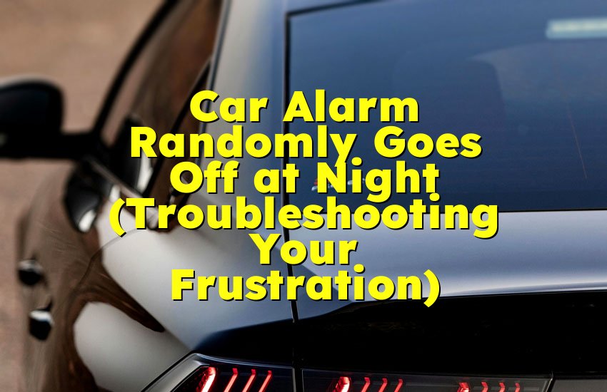 Car Alarm Randomly Goes Off at Night (Troubleshooting Your Frustration)