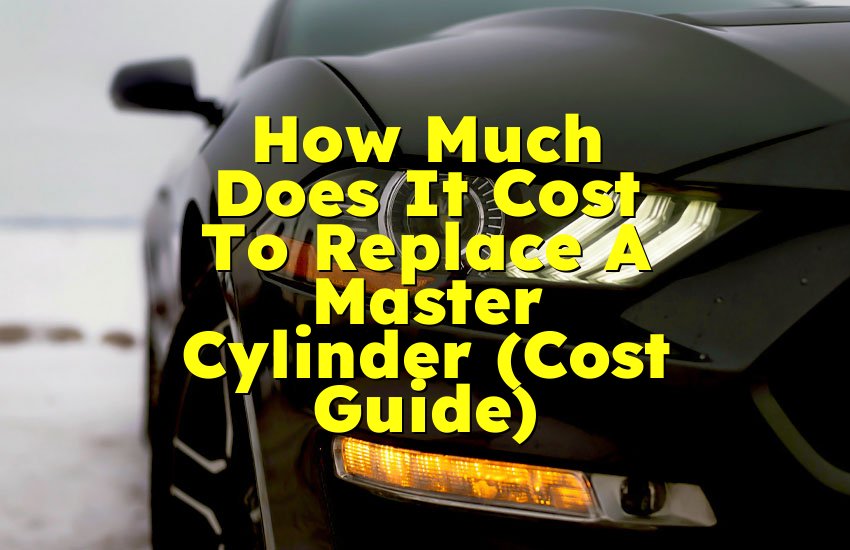 How Much Does It Cost To Replace A Master Cylinder (Cost Guide)