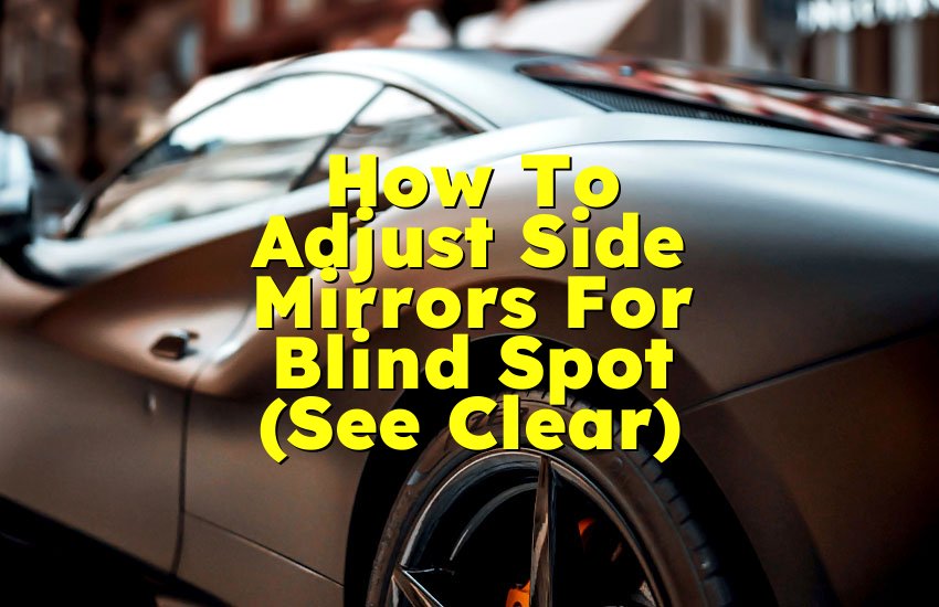 How To Adjust Side Mirrors For Blind Spot (See Clear)