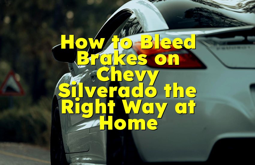 How to Bleed Brakes on Chevy Silverado the Right Way at Home