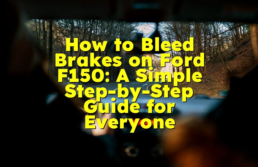 How to Bleed Brakes on Ford F150: A Simple Step-by-Step Guide for Everyone