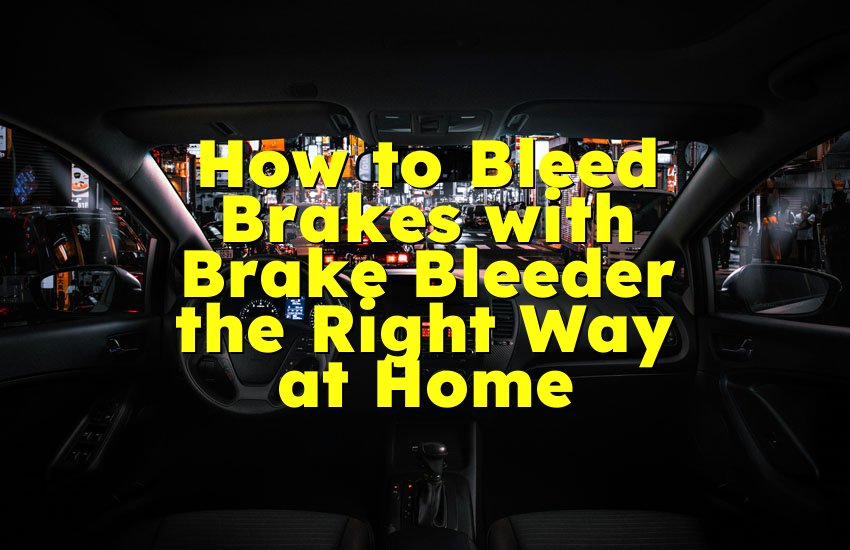 How to Bleed Brakes with Brake Bleeder the Right Way at Home