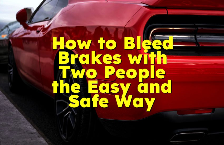 How to Bleed Brakes with Two People the Easy and Safe Way