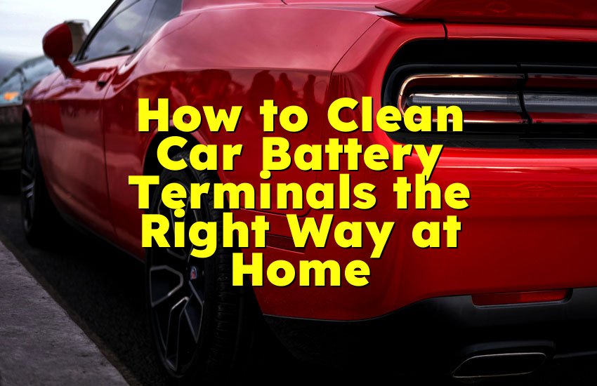 How to Clean Car Battery Terminals the Right Way at Home