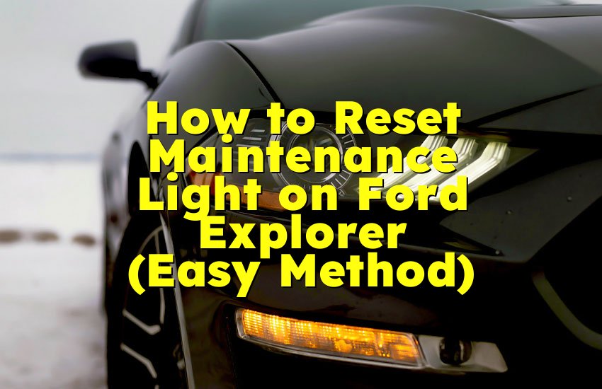 How to Reset Maintenance Light on Ford Explorer (Easy Method)