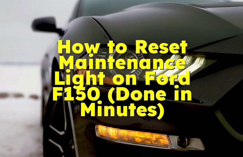 How to Reset Maintenance Light on Ford F150 (Done in Minutes)