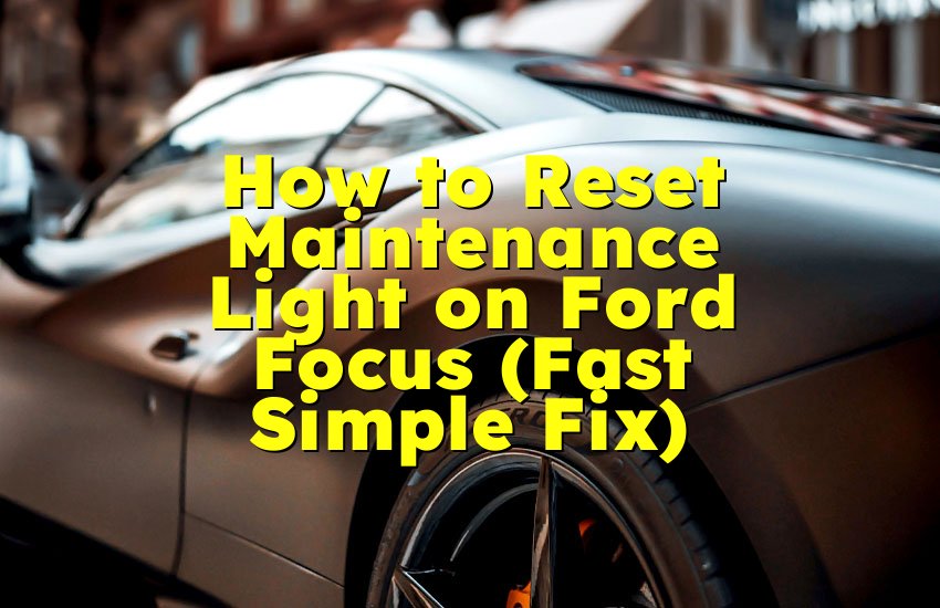 How to Reset Maintenance Light on Ford Focus (Fast Simple Fix)