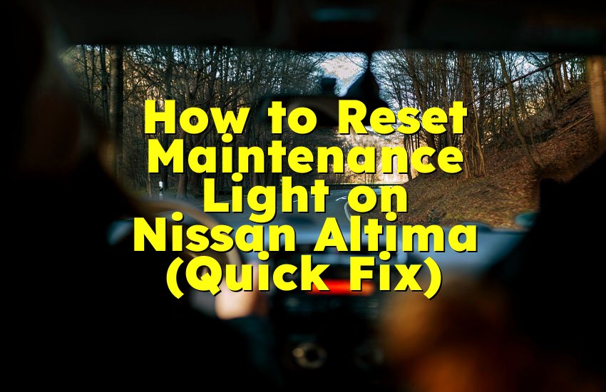 How to Reset Maintenance Light on Nissan Altima (Quick Fix)