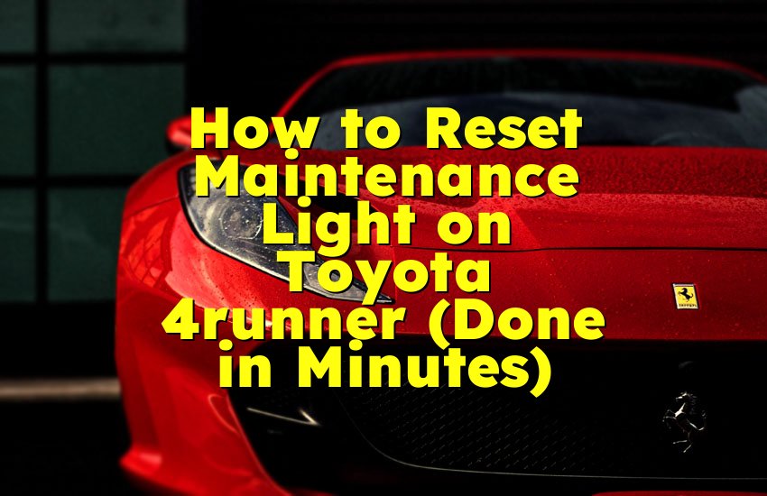 How to Reset Maintenance Light on Toyota 4runner (Done in Minutes)