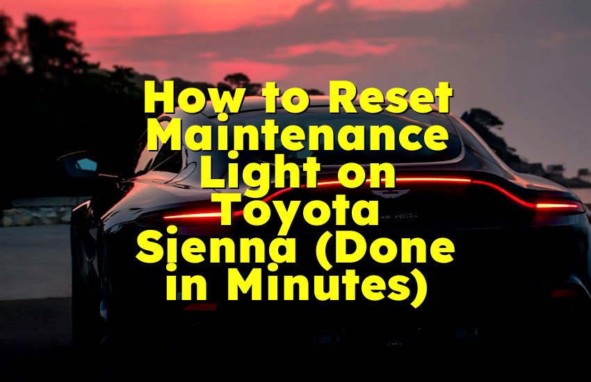 How to Reset Maintenance Light on Toyota Sienna (Done in Minutes)
