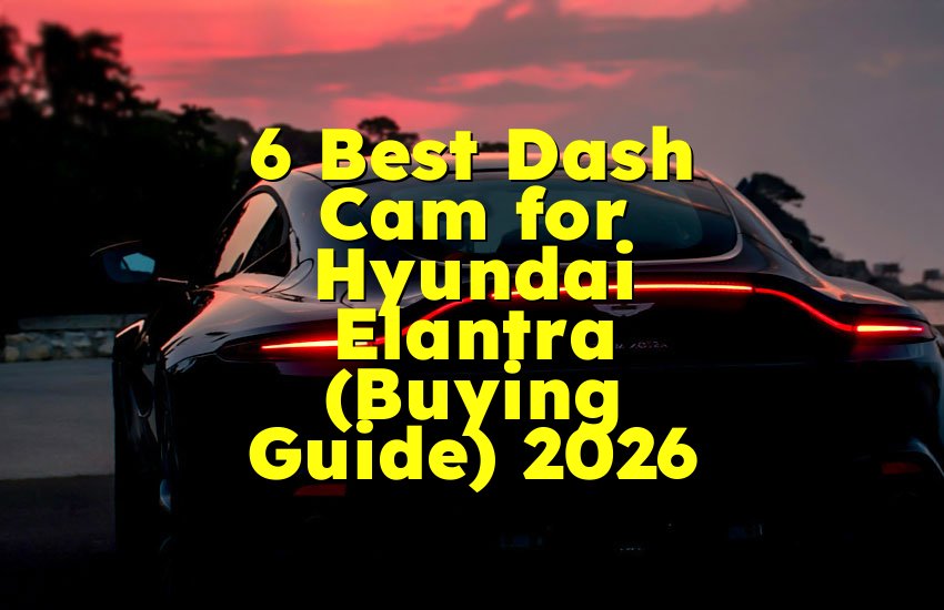 6 Best Dash Cam for Hyundai Elantra (Buying Guide) 2026