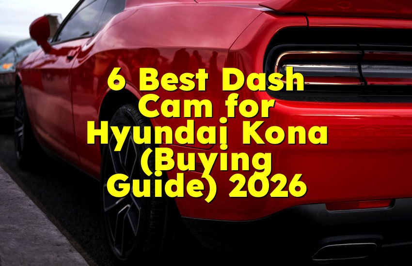6 Best Dash Cam for Hyundai Kona (Buying Guide) 2026