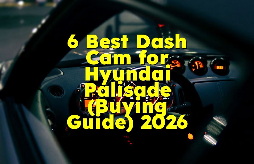 6 Best Dash Cam for Hyundai Palisade (Buying Guide) 2026