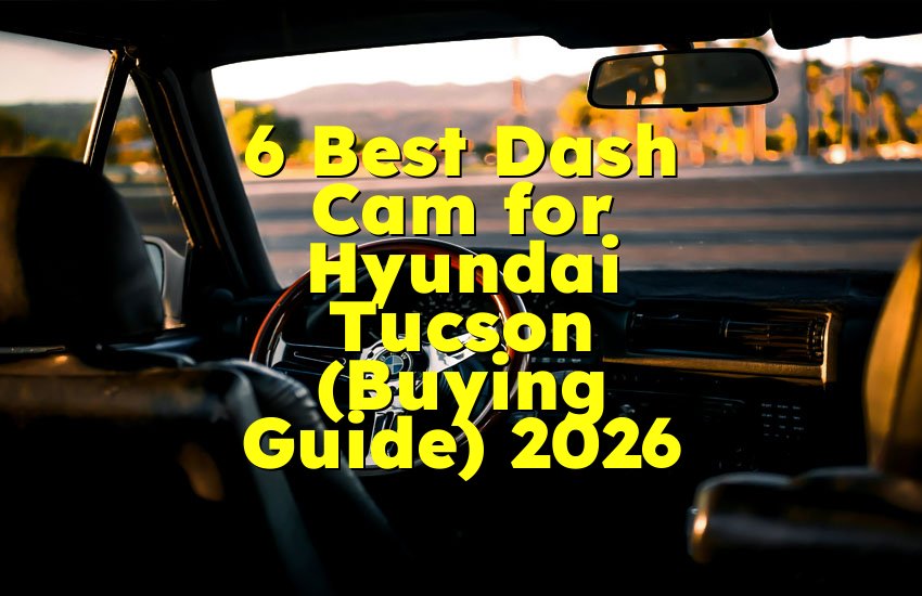 6 Best Dash Cam for Hyundai Tucson (Buying Guide) 2026