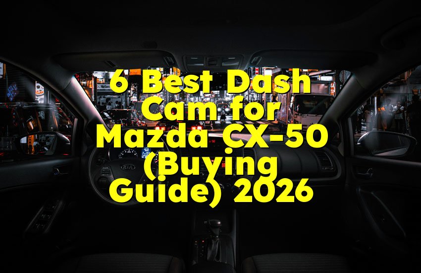 6 Best Dash Cam for Mazda CX-50 (Buying Guide) 2026