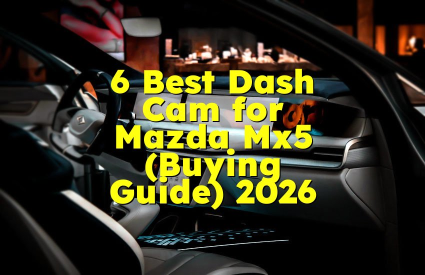 6 Best Dash Cam for Mazda Mx5 (Buying Guide) 2026