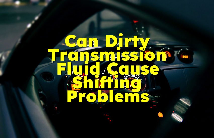 Can Dirty Transmission Fluid Cause Shifting Problems