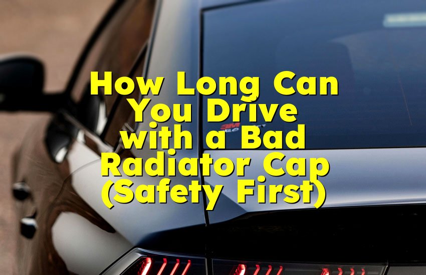 How Long Can You Drive with a Bad Radiator Cap (Safety First)