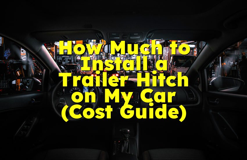 How Much to Install a Trailer Hitch on My Car (Cost Guide)