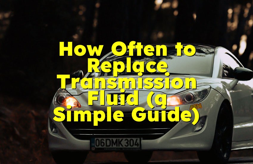 How Often to Replace Transmission Fluid (a Simple Guide)