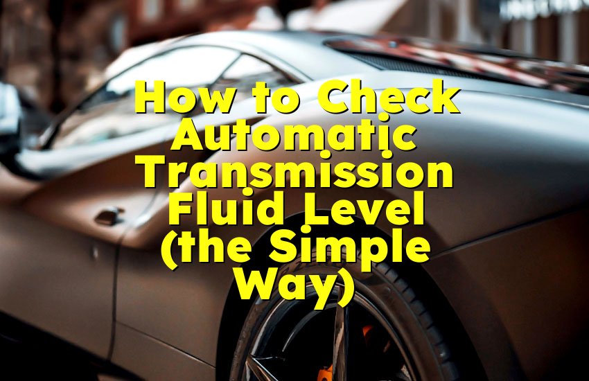 How to Check Automatic Transmission Fluid Level (the Simple Way)
