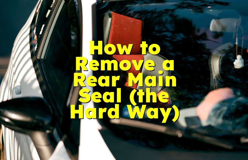 How to Remove a Rear Main Seal (the Hard Way)