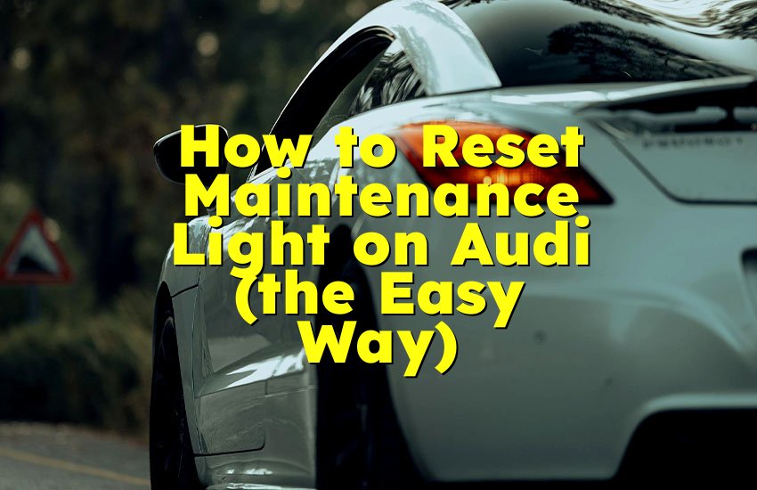 How to Reset Maintenance Light on Audi (the Easy Way)