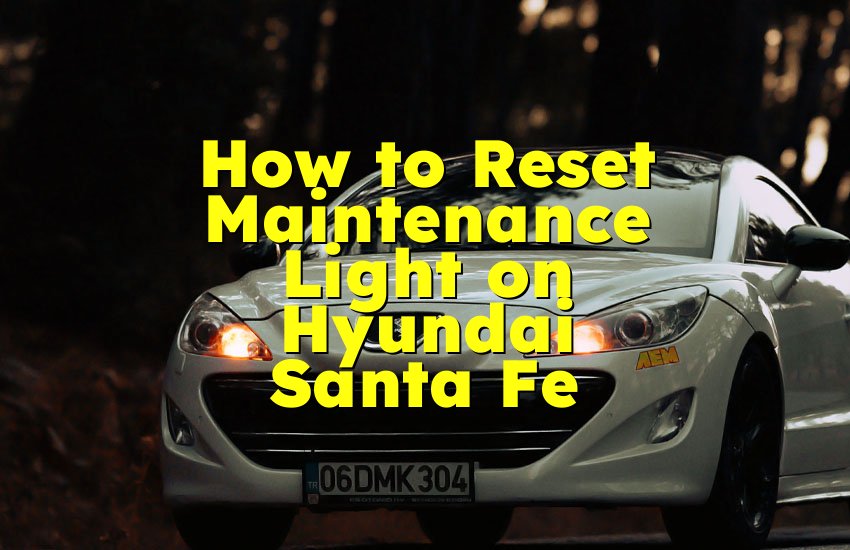 How to Reset Maintenance Light on Hyundai Santa Fe