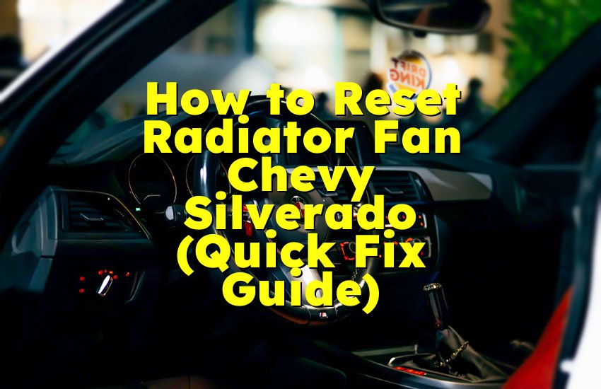 How to Reset Radiator Fan Chevy Silverado (Quick Fix Guide)
