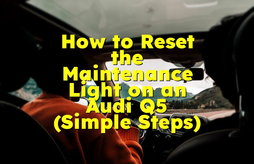 How to Reset the Maintenance Light on an Audi Q5 (Simple Steps)
