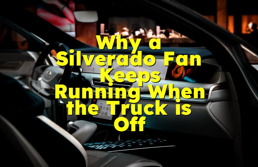 Why a Silverado Fan Keeps Running When the Truck is Off