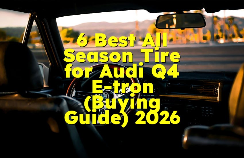6 Best All Season Tire for Audi Q4 E-tron (Buying Guide) 2026