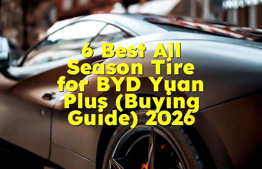 6 Best All Season Tire for BYD Yuan Plus (Buying Guide) 2026