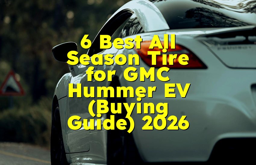 6 Best All Season Tire for GMC Hummer EV (Buying Guide) 2026