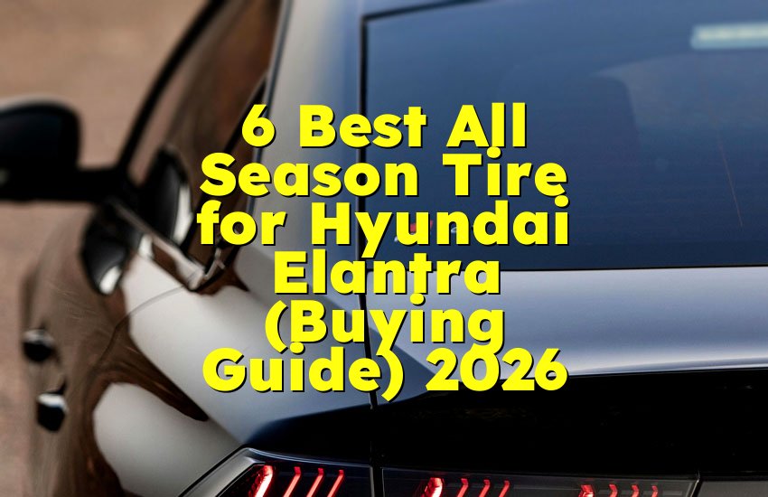 6 Best All Season Tire for Hyundai Elantra (Buying Guide) 2026