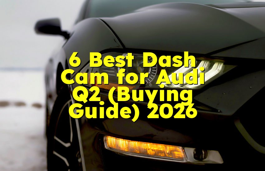 6 Best Dash Cam for Audi Q2 (Buying Guide) 2026