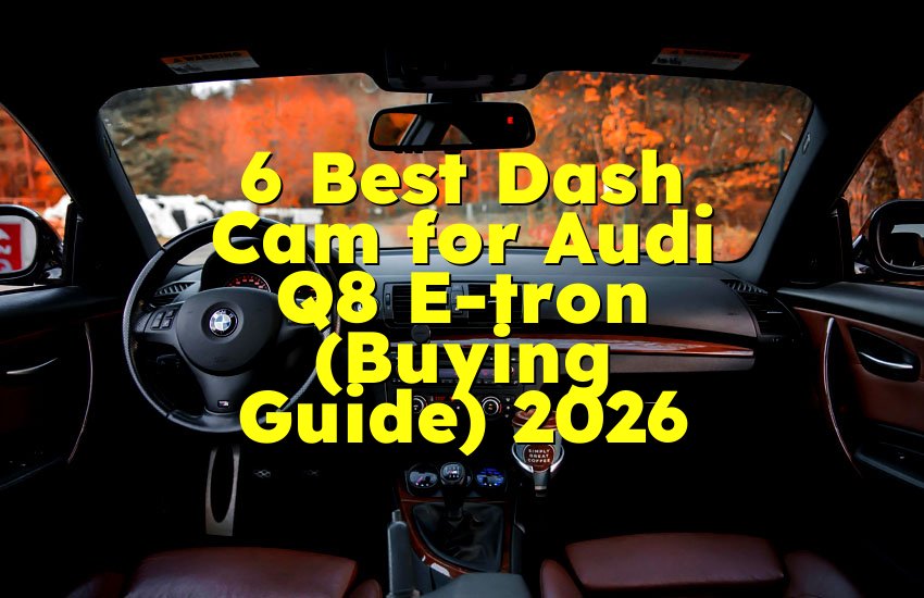 6 Best Dash Cam for Audi Q8 E-tron (Buying Guide) 2026