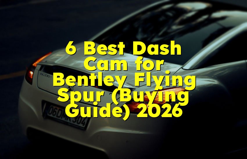 6 Best Dash Cam for Bentley Flying Spur (Buying Guide) 2026